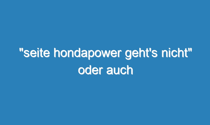 „seite hondapower geht’s nicht“ oder auch „hondapower.de down? 2007“