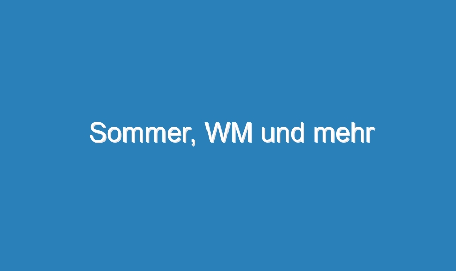 Sommer, WM und mehr