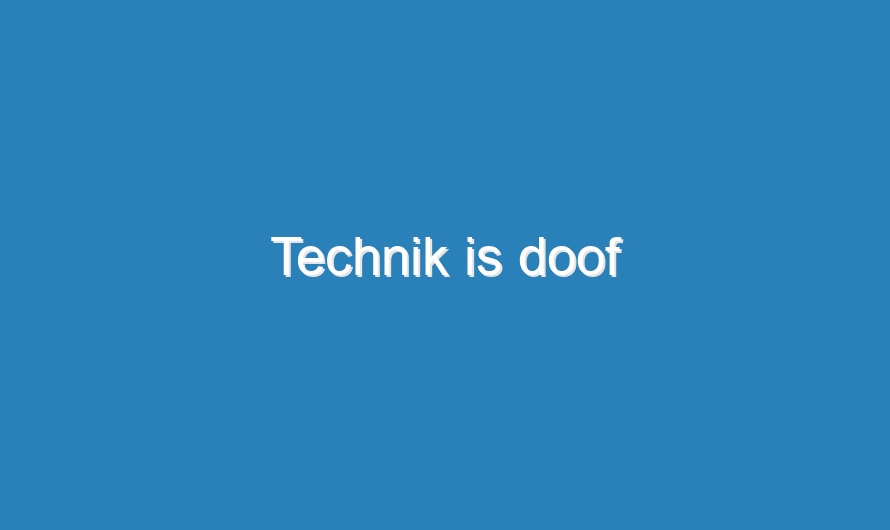 Technik is doof
