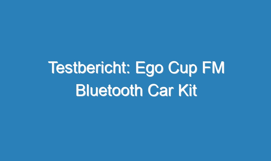 Testbericht: Ego Cup FM Bluetooth Car Kit