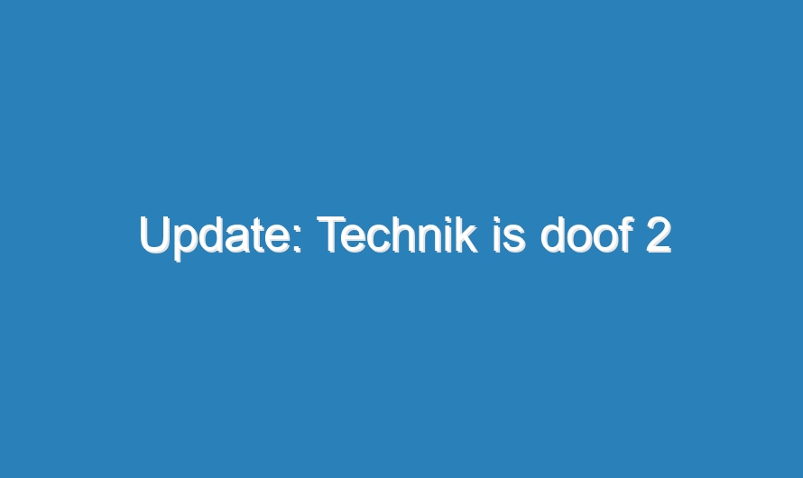 Update: Technik is doof 2