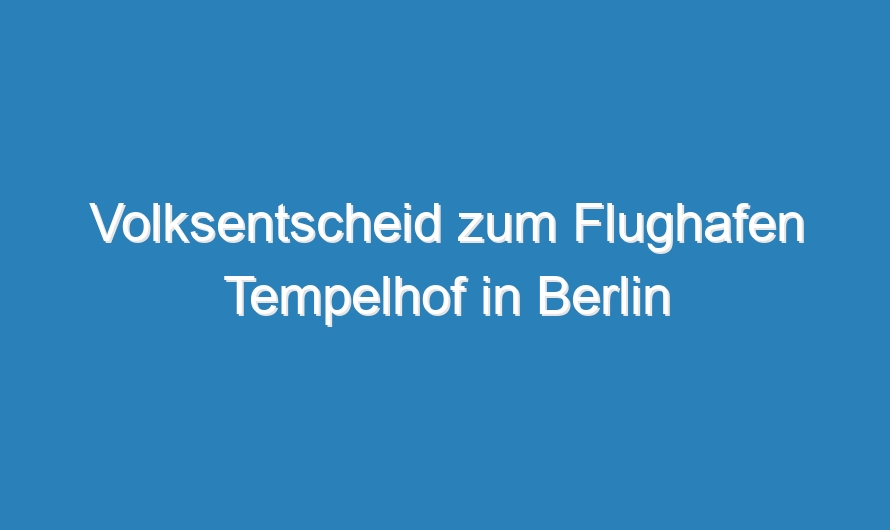 Volksentscheid zum Flughafen Tempelhof in Berlin