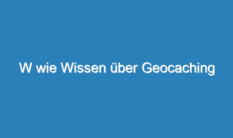 W wie Wissen über Geocaching