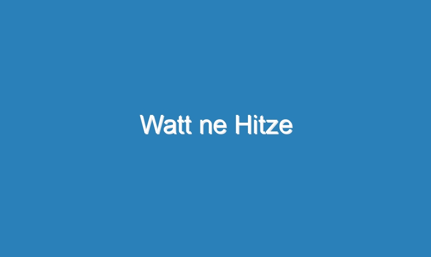 Watt ne Hitze