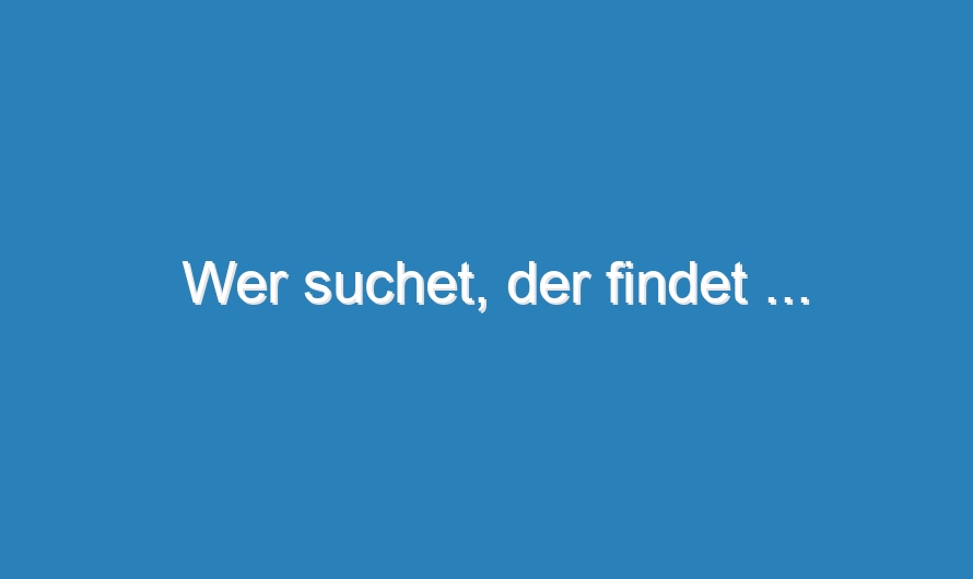 Wer suchet, der findet …
