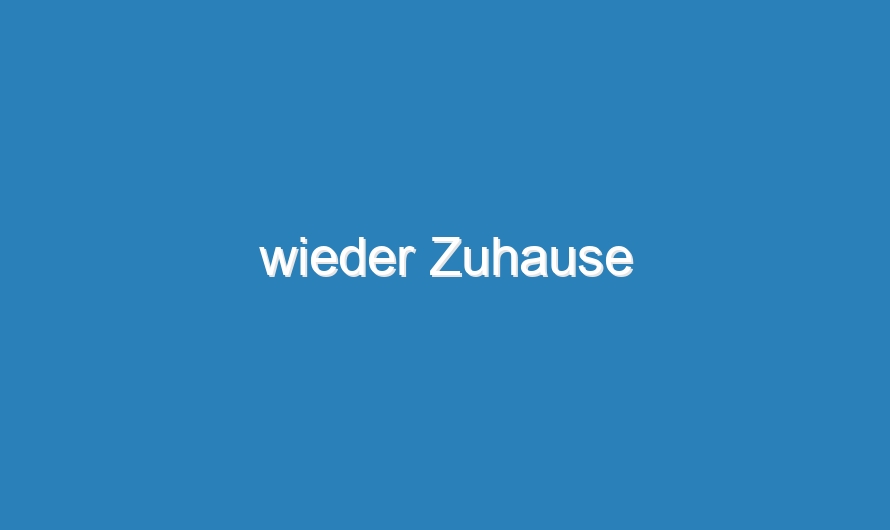 wieder Zuhause