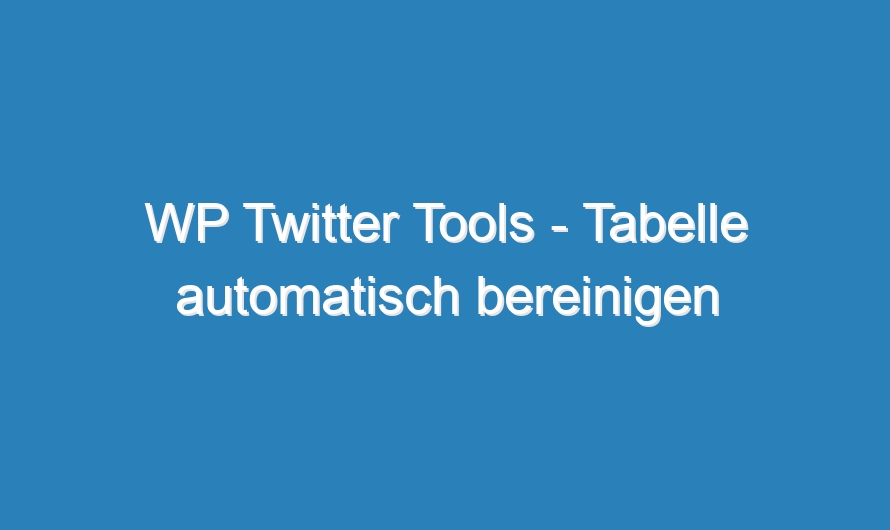 WP Twitter Tools – Tabelle automatisch bereinigen