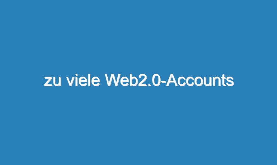 zu viele Web2.0-Accounts