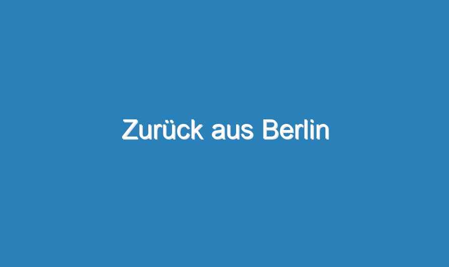 Zurück aus Berlin